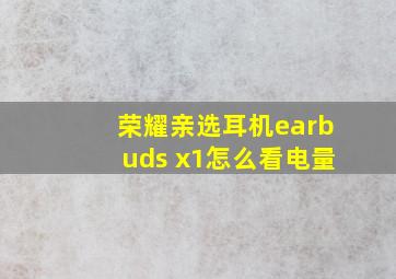 荣耀亲选耳机earbuds x1怎么看电量